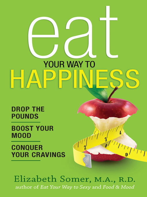 Title details for Eat Your Way to Happiness: 10 Diet Secrets to Improve Your Mood, Curb Cravings and Keep the Pounds Off by Elizabeth Somer - Wait list